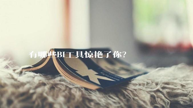 有哪些BI工具惊艳了你？