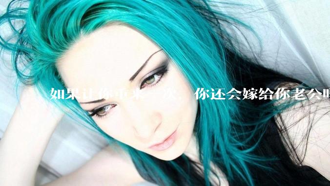 如果让你重来一次，你还会嫁给你老公吗？